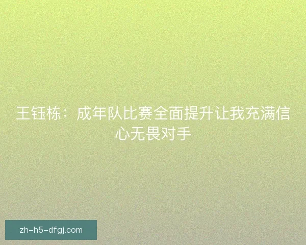 王钰栋：成年队比赛全面提升让我充满信心无畏对手