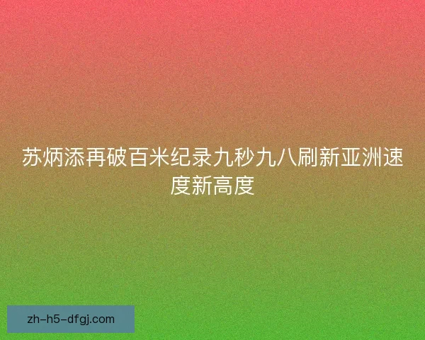 苏炳添再破百米纪录九秒九八刷新亚洲速度新高度