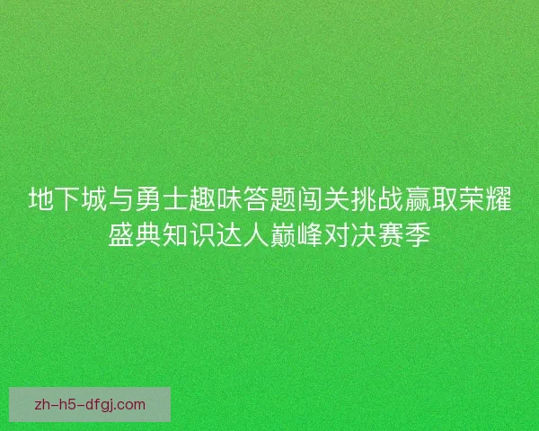 地下城与勇士趣味答题闯关挑战赢取荣耀盛典知识达人巅峰对决赛季 地下城与勇士趣味答题闯关挑战赢取荣耀盛典知识达人巅峰对决赛季